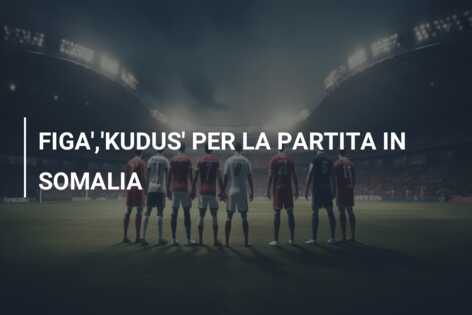 FIGA’,’KUDUS’ PER LA PARTITA IN SOMALIA