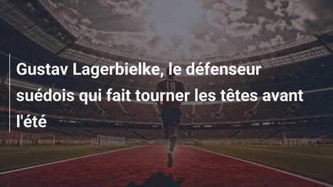 Gustav Lagerbielke, le défenseur suédois qui fait tourner les têtes avant l'été