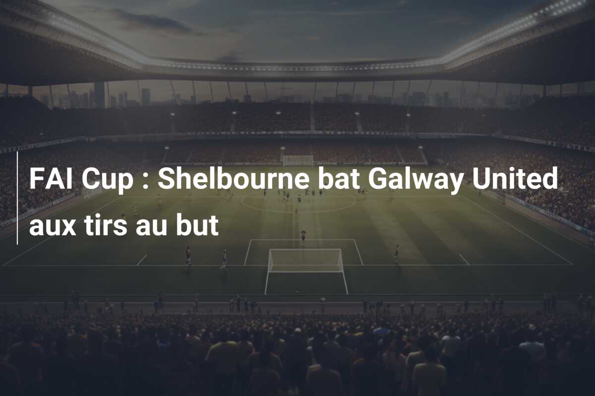 FAI Cup : Shelbourne bat Galway United aux tirs au but
