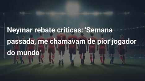 Neymar rebate críticas: 'Semana passada, me chamavam de pior jogador do mundo'