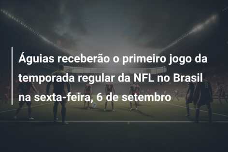 Águias receberão o primeiro jogo da temporada regular da NFL no Brasil na sexta-feira, 6 de setembro