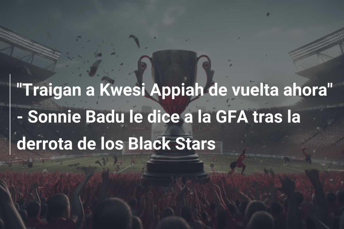 "Traigan a Kwesi Appiah de vuelta ahora" - Sonnie Badu le dice a la GFA tras la derrota de los Black Stars