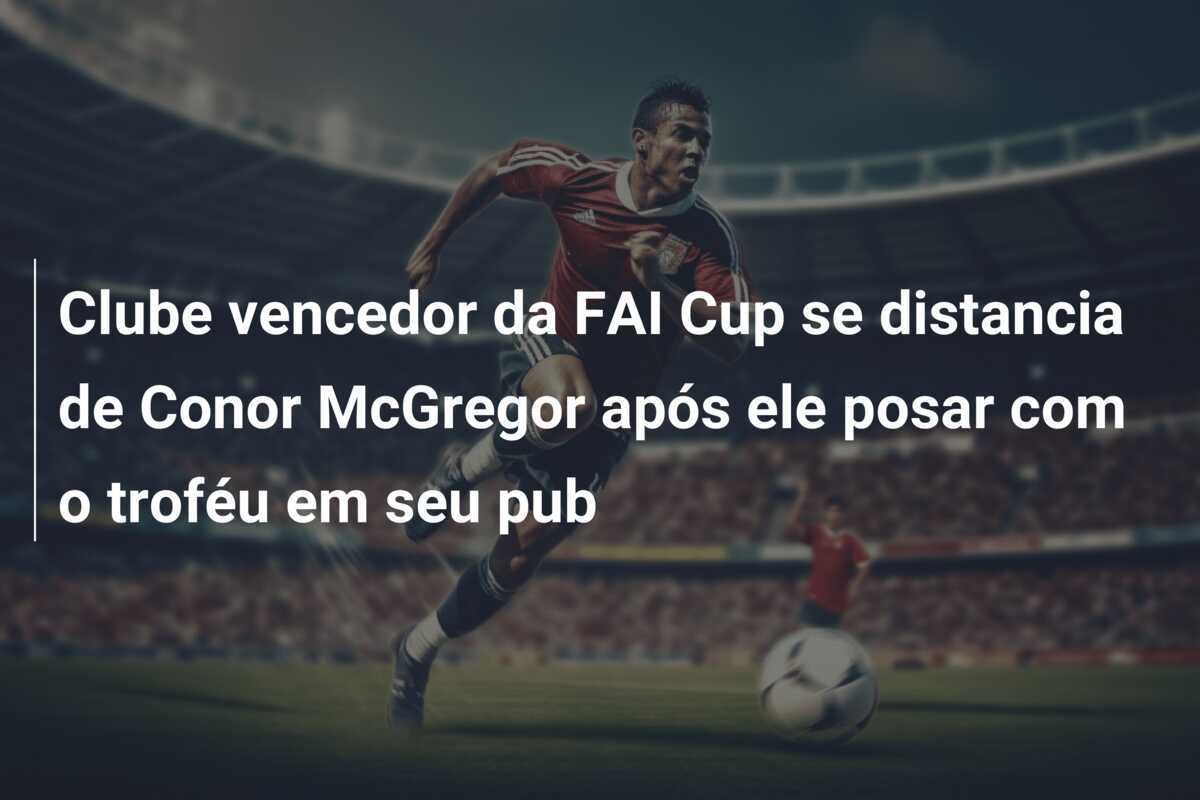 Clube vencedor da FAI Cup se distancia de Conor McGregor após ele posar com o troféu em seu pub
