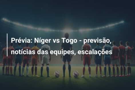 Prévia: Níger vs Togo – previsão, notícias das equipes, escalações