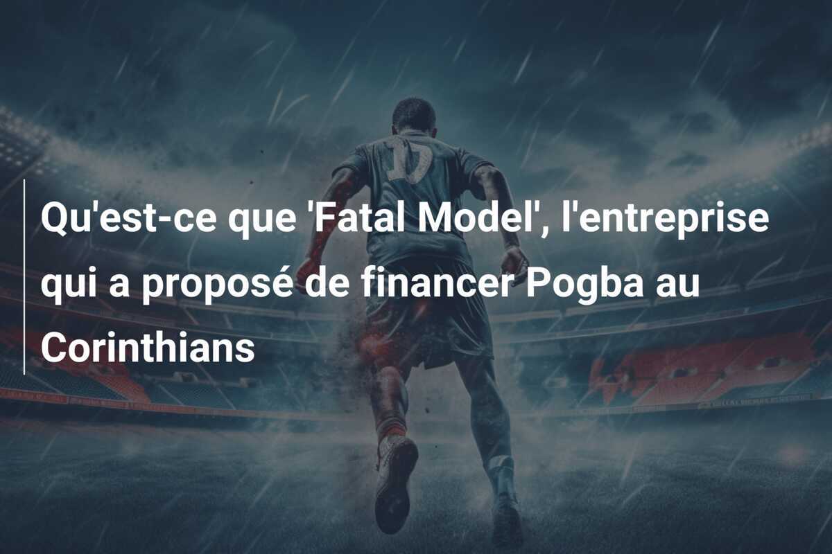 Qu'est-ce que 'Fatal Model', l'entreprise qui a proposé de financer Pogba au Corinthians