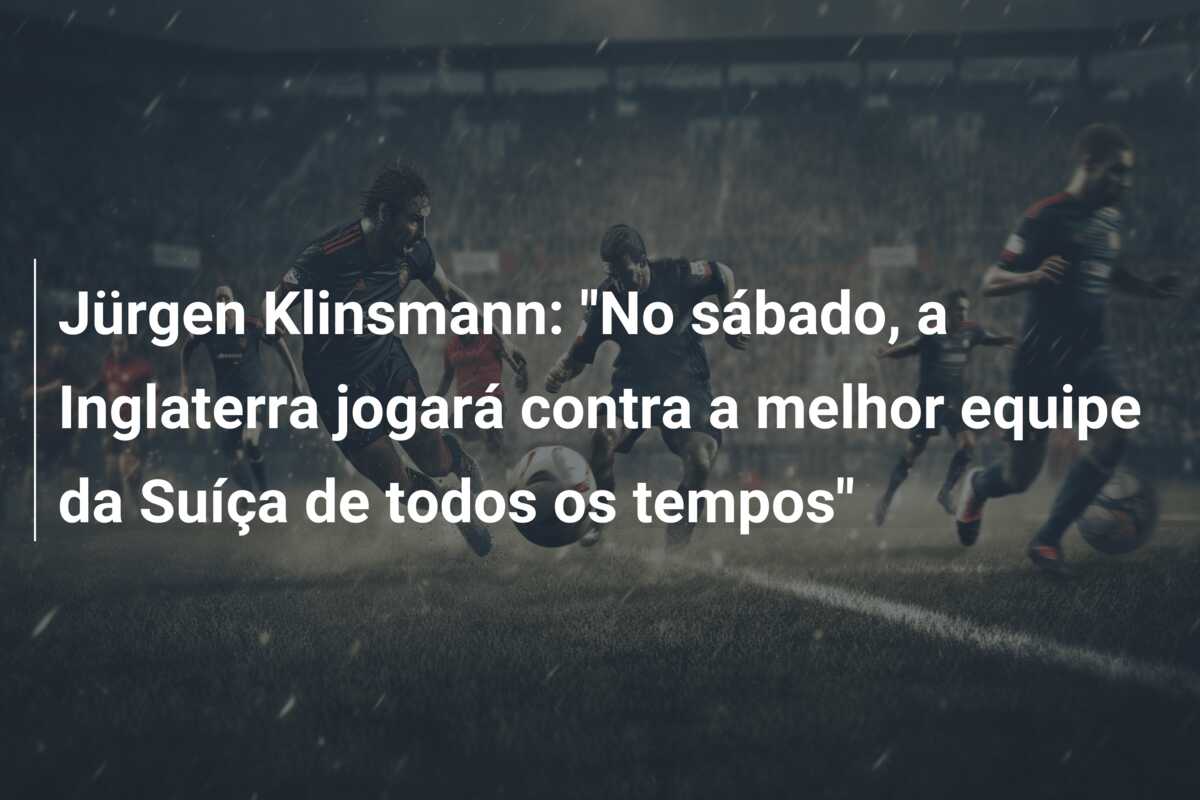 Jürgen Klinsmann: “No sábado, a Inglaterra jogará contra a melhor equipe da Suíça de todos os tempos”