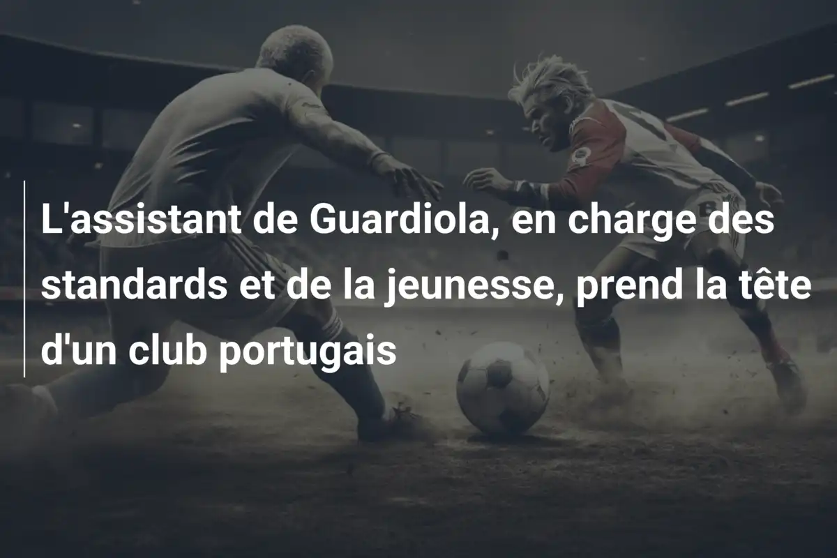 L'assistant de Guardiola, en charge des standards et de la jeunesse, prend la tête d'un club portugais