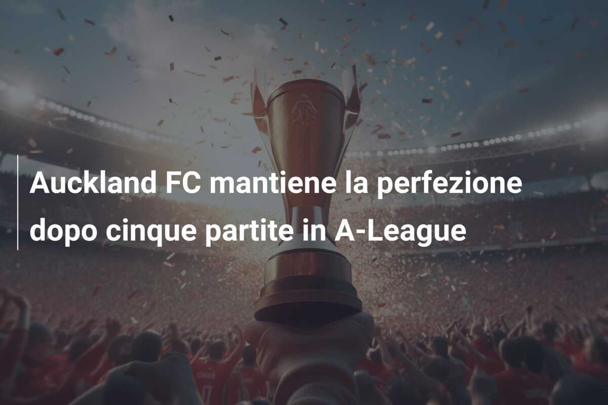 Auckland FC mantiene la perfezione dopo cinque partite in A-League