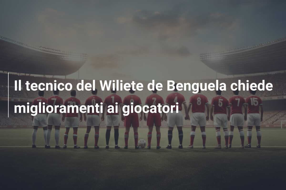 Il tecnico del Wiliete de Benguela chiede miglioramenti ai giocatori
