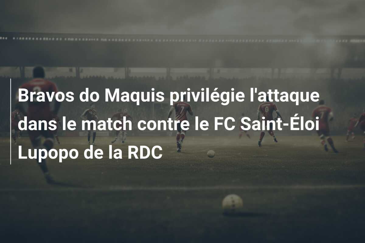 Bravos do Maquis privilégie l'attaque dans le match contre le FC Saint-Éloi Lupopo de la RDC