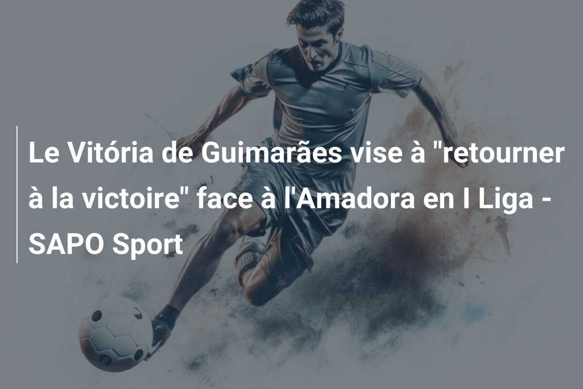 Le Vitória de Guimarães vise à "retourner à la victoire" face à l'Amadora en I Liga - SAPO Sport