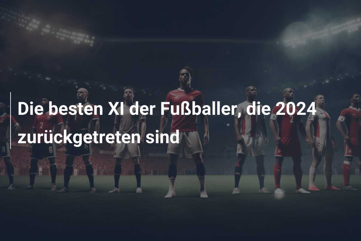 Die besten XI der Fußballer, die 2024 zurückgetreten sind