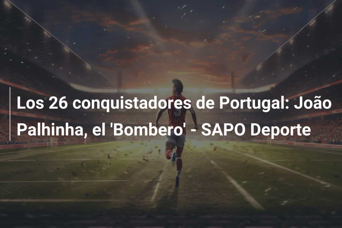 Los 26 conquistadores de Portugal: João Palhinha, el ‘Bombero’ – SAPO Deporte