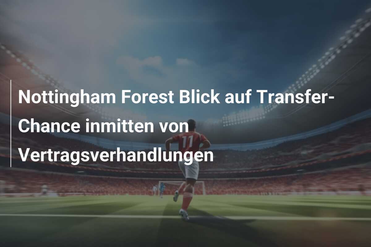 Nottingham Forest Blick auf Transfer-Chance inmitten von Vertragsverhandlungen