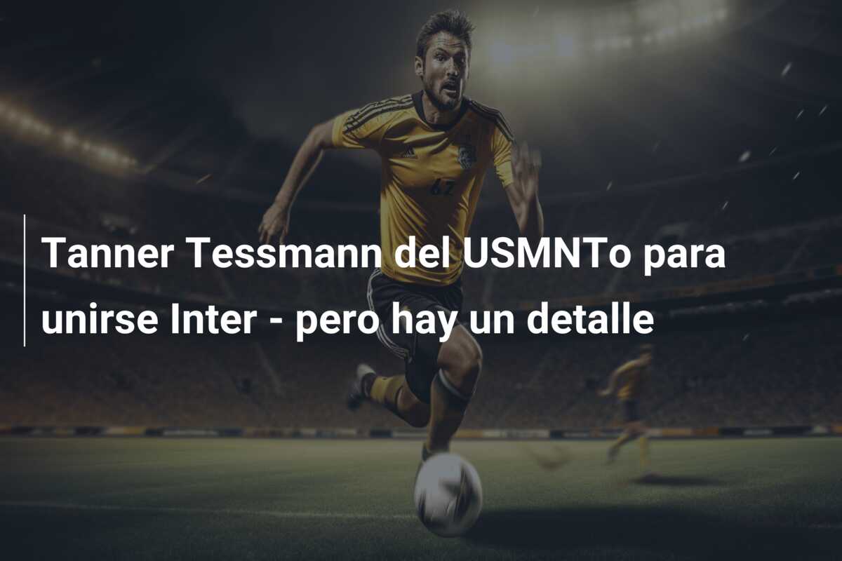 Tanner Tessmann del USMNTo para unirse Inter – pero hay un detalle