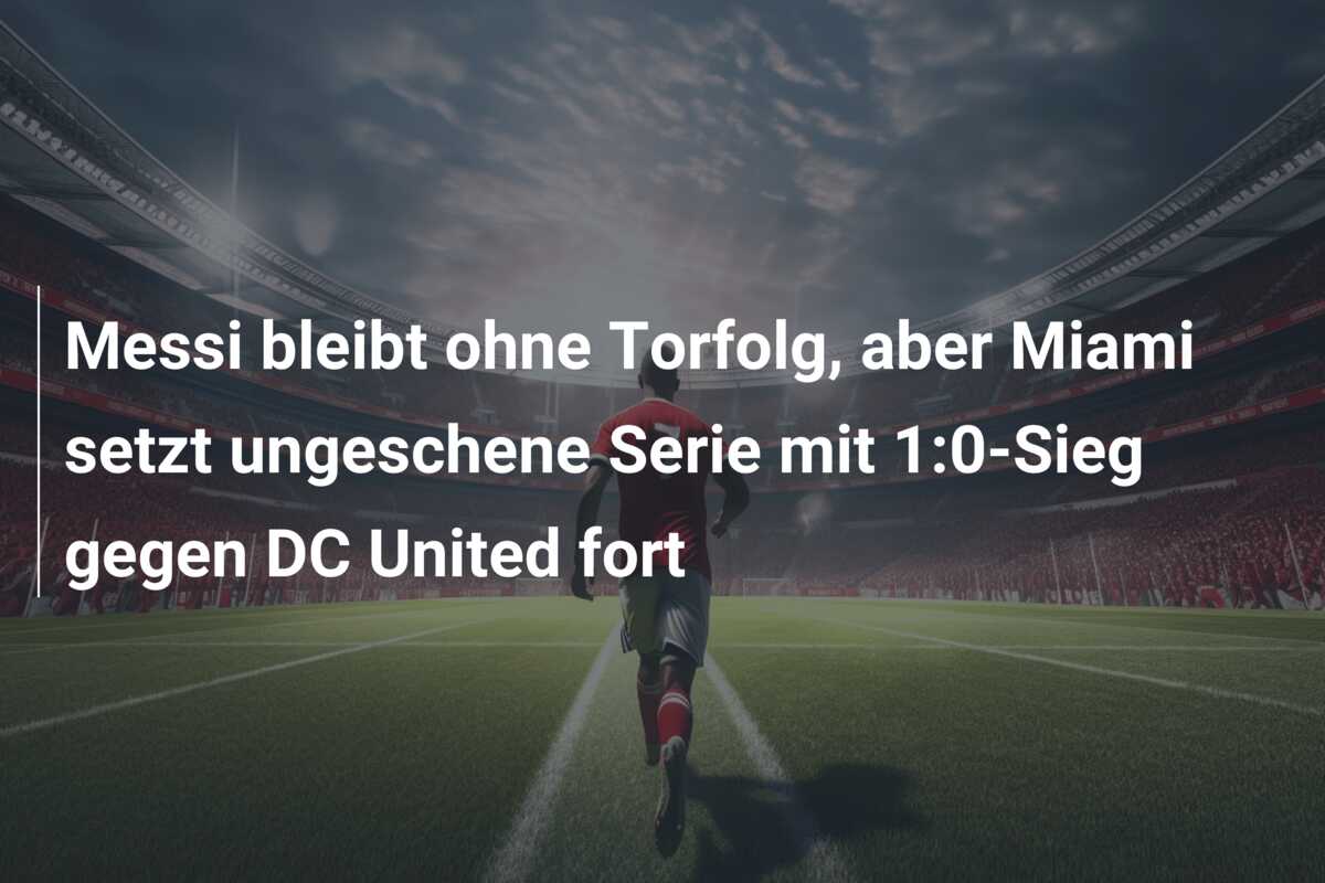 Messi bleibt ohne Torfolg, aber Miami setzt ungeschene Serie mit 1:0-Sieg gegen DC United fort