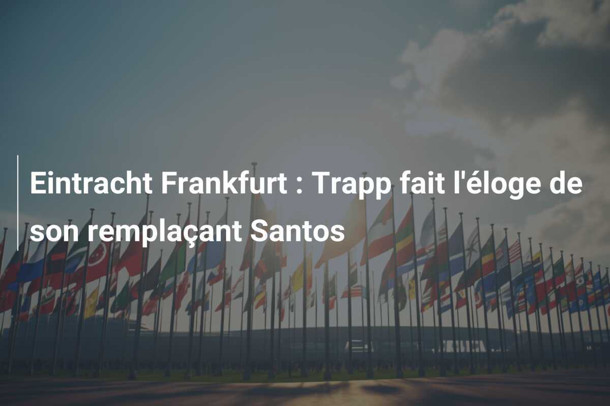 Eintracht Frankfurt : Trapp fait l'éloge de son remplaçant Santos