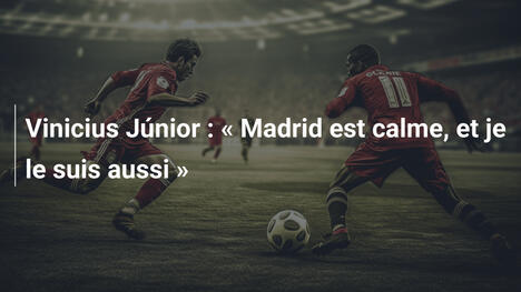 Vinicius Júnior : " Madrid est calme, et je le suis aussi "