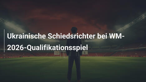 Ukrainische Schiedsrichter bei WM-2026-Qualifikationsspiel