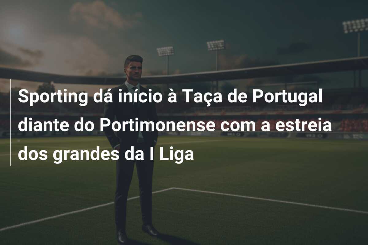 Sporting dá início à Taça de Portugal diante do Portimonense com a estreia dos grandes da I Liga