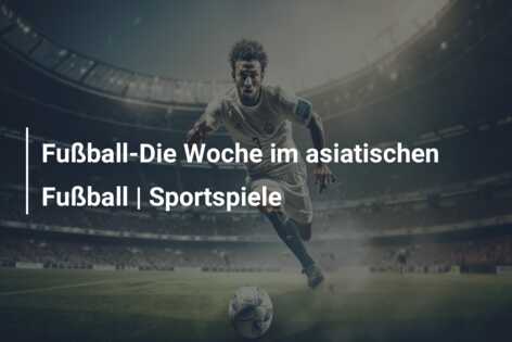Fußball-Die Woche im asiatischen Fußball | Sportspiele