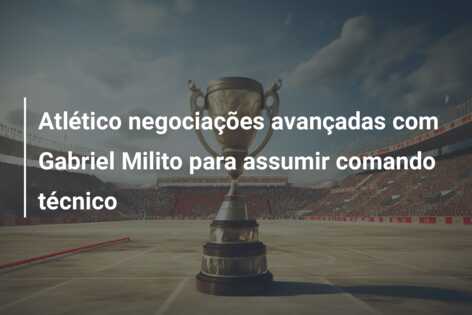 Atlético negociações avançadas com Gabriel Milito para assumir comando técnico