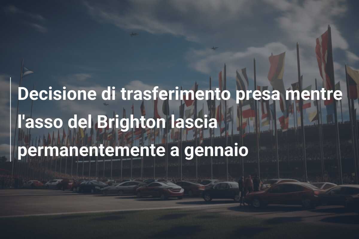 Decisione di trasferimento presa mentre l'asso del Brighton lascia permanentemente a gennaio