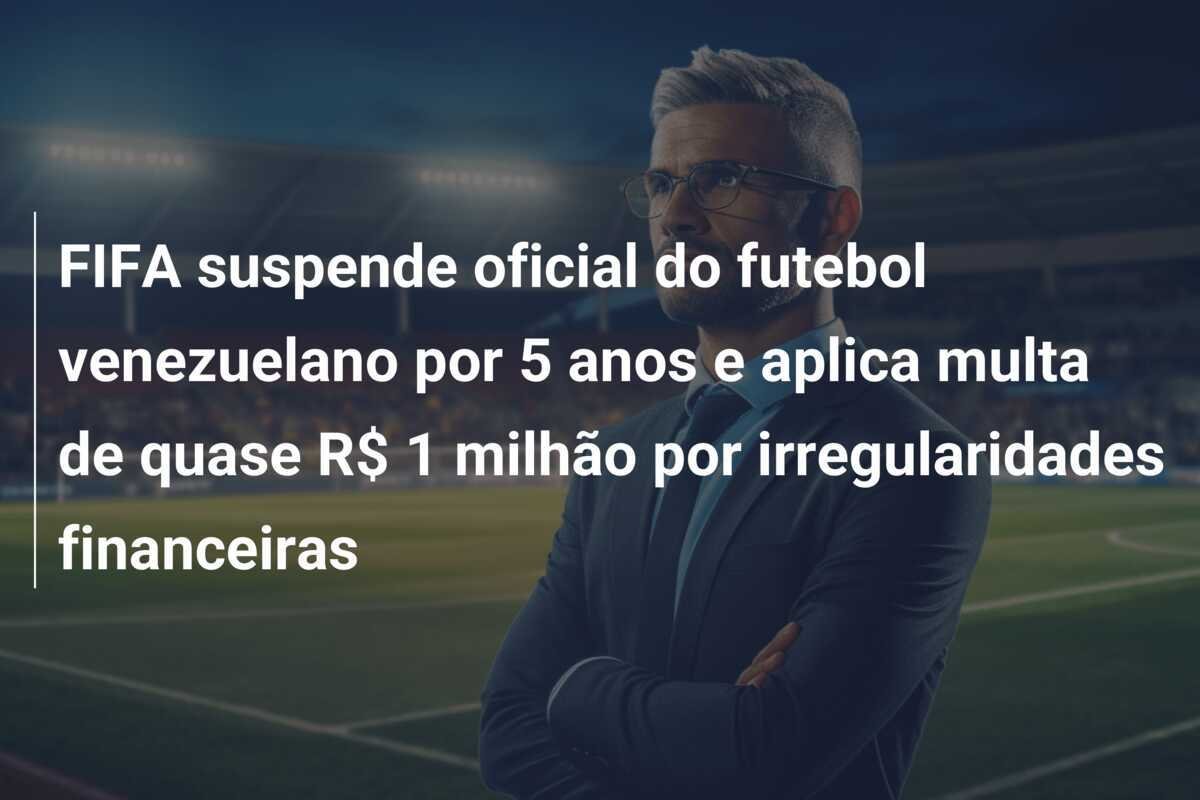 FIFA suspende oficial do futebol venezuelano por 5 anos e aplica multa de quase R$ 1 milhão por irregularidades financeiras