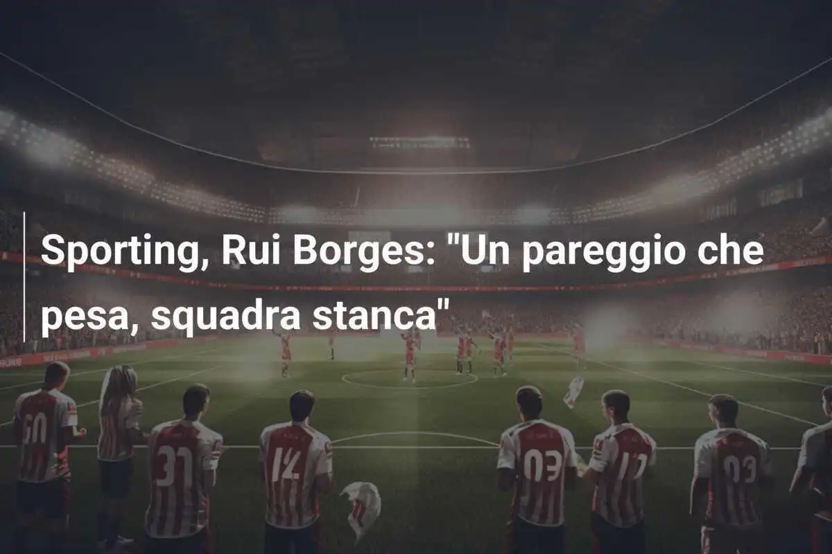 Sporting, Rui Borges: "Un pareggio che pesa, squadra stanca"