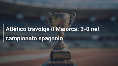 Atlético travolge il Maiorca: 3-0 nel campionato spagnolo