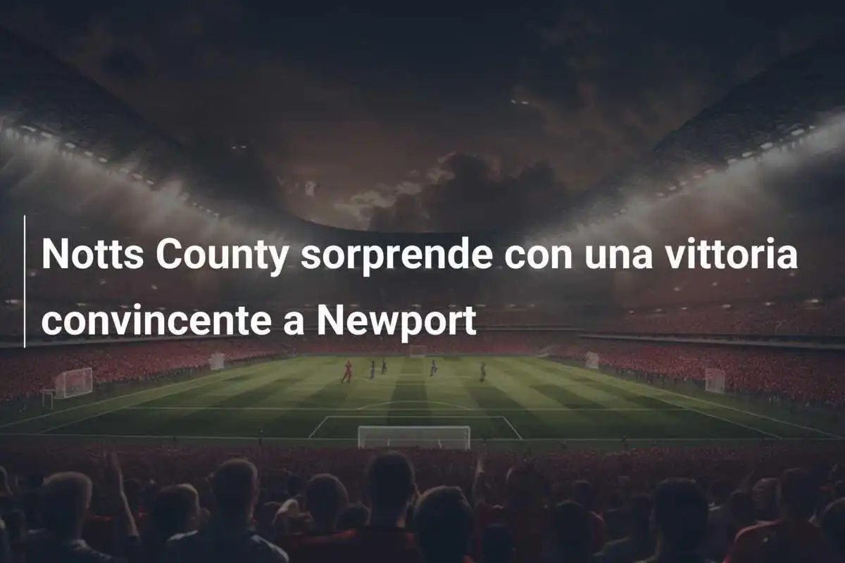 Notts County sorprende con una vittoria convincente a Newport