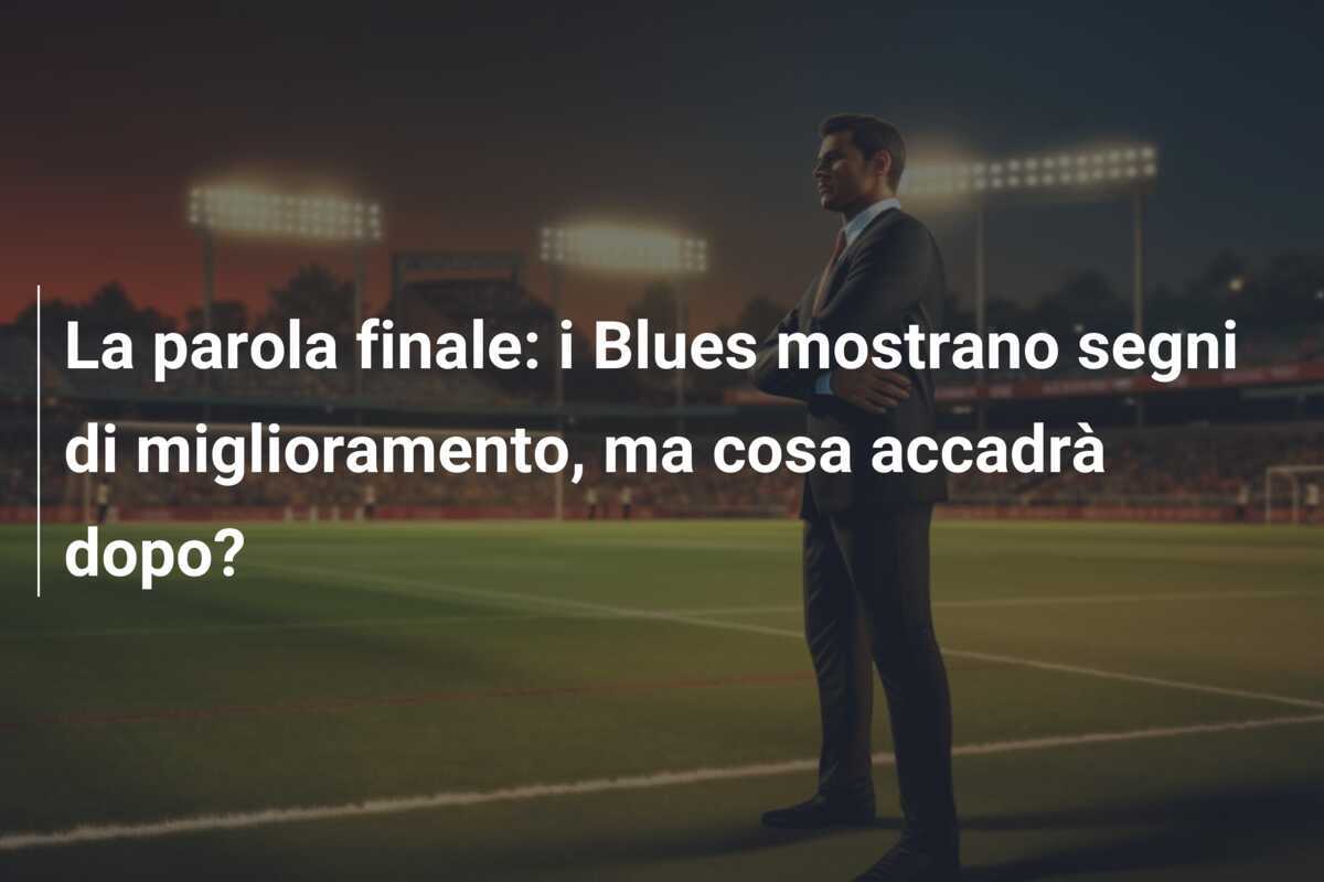 La parola finale: i Blues mostrano segni di miglioramento, ma cosa accadrà dopo?