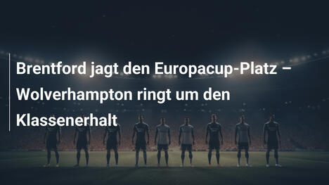 Brentford jagt den Europacup-Platz – Wolverhampton ringt um den Klassenerhalt