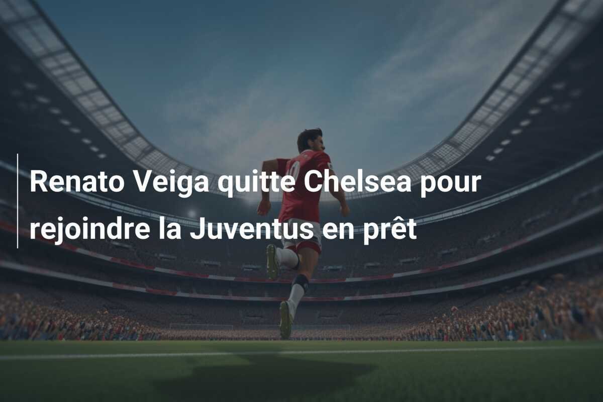 Renato Veiga quitte Chelsea pour rejoindre la Juventus en prêt