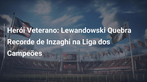 Herói Veterano: Lewandowski Quebra Recorde de Inzaghi na Liga dos Campeões