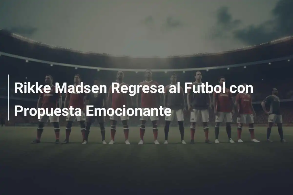 Rikke Madsen Regresa al Futbol con Propuesta Emocionante