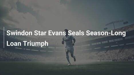 Evans del Swindon Sigilla Trionfo nel Prestito Stagionale