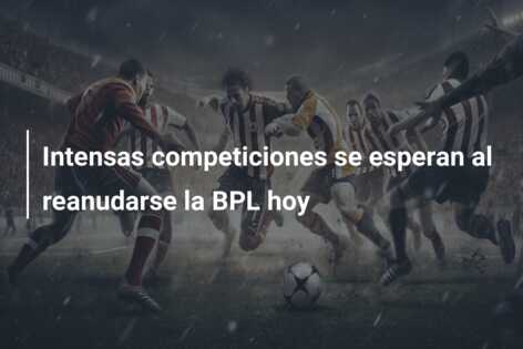 Intensas competiciones se esperan al reanudarse la BPL hoy