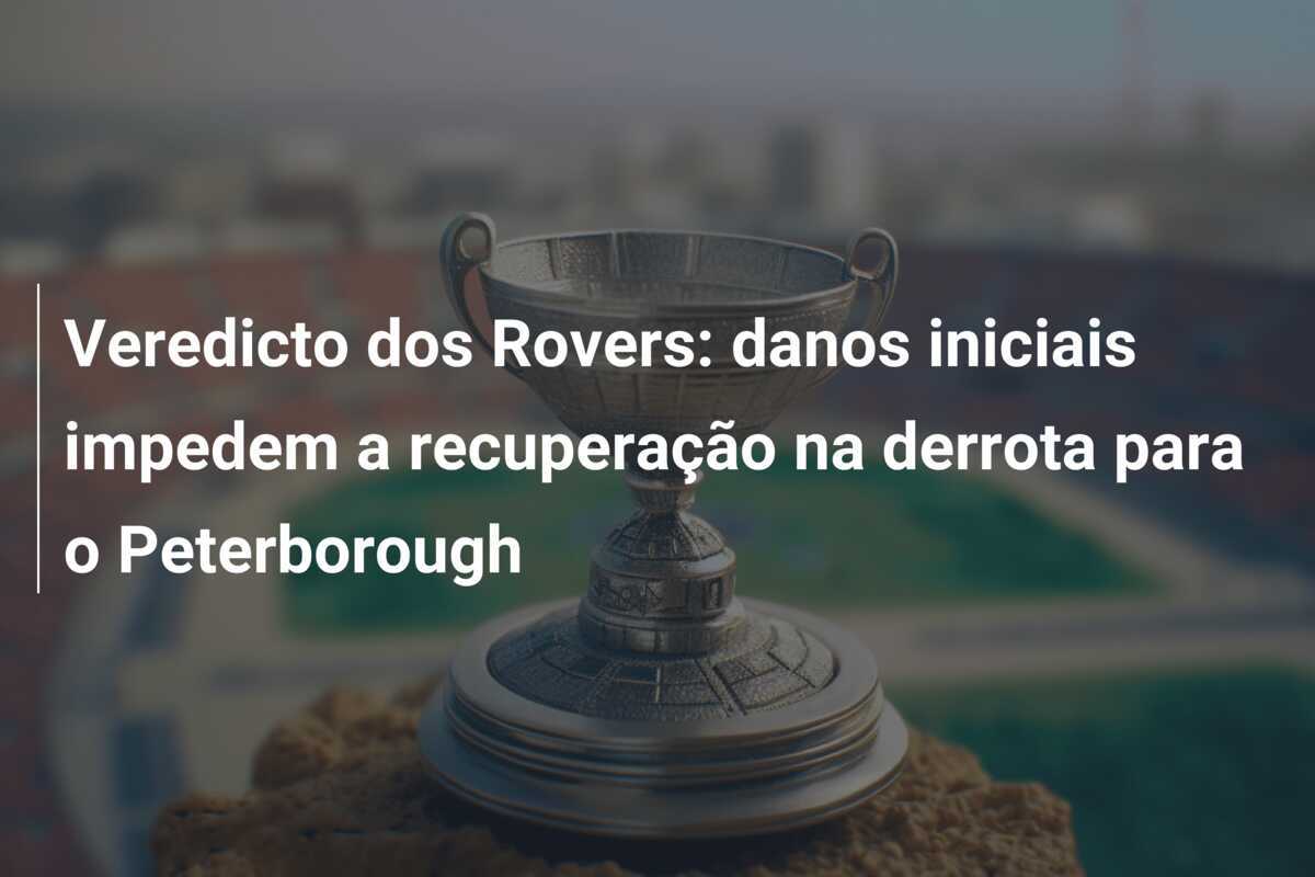 Veredicto dos Rovers: danos iniciais impedem a recuperação na derrota para o Peterborough
