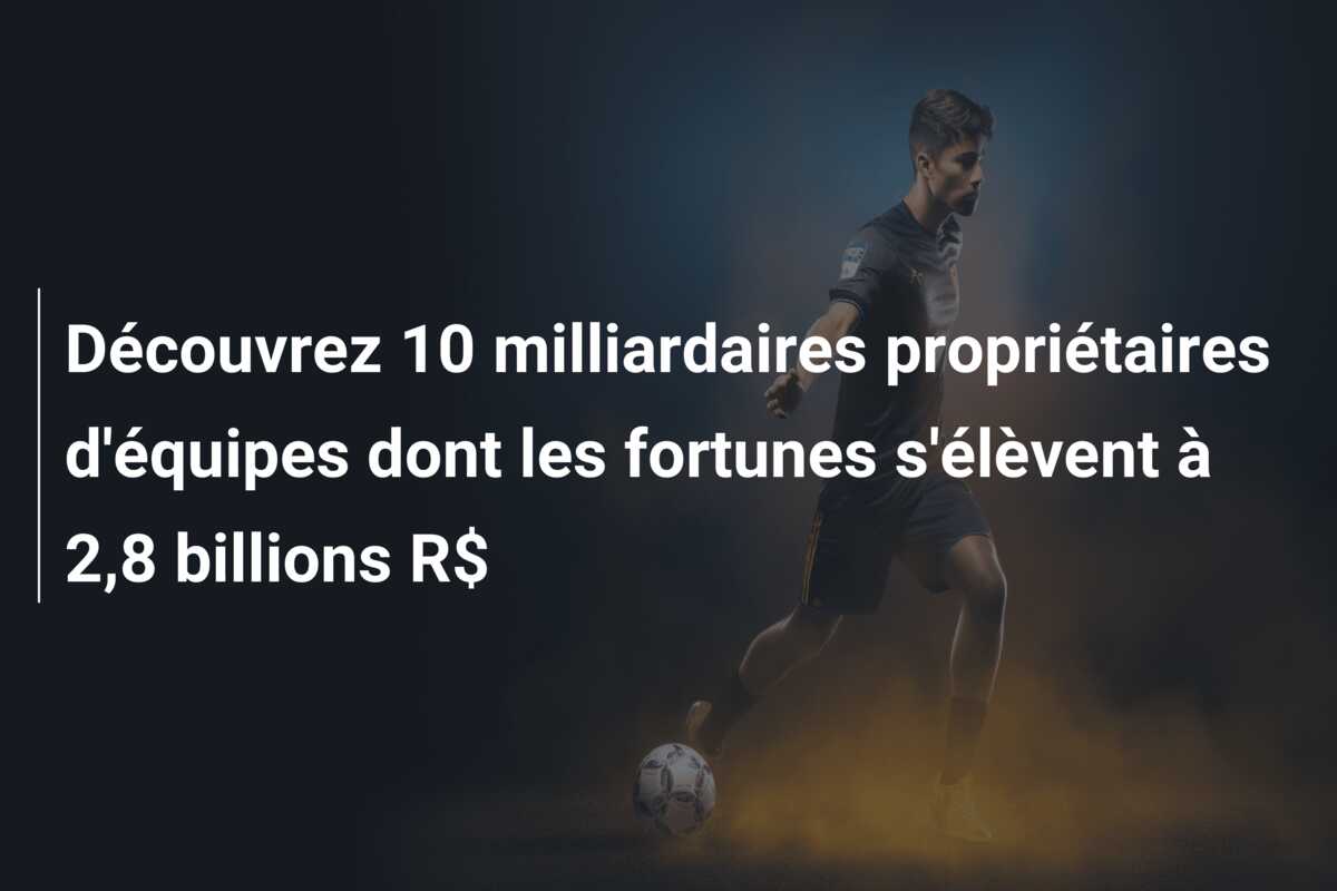 Découvrez 10 milliardaires propriétaires d’équipes dont les fortunes s’élèvent à 2,8 billions R$