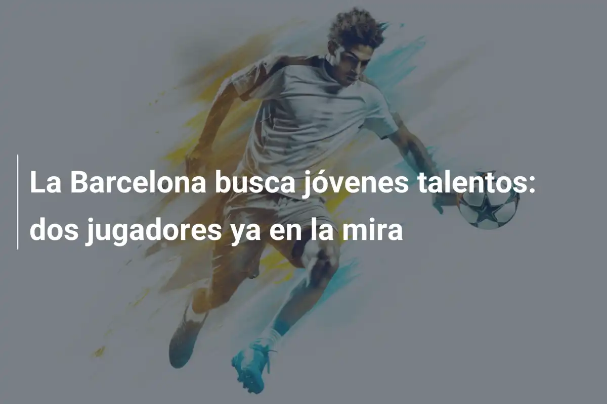 La Barcelona busca jóvenes talentos: dos jugadores ya en la mira