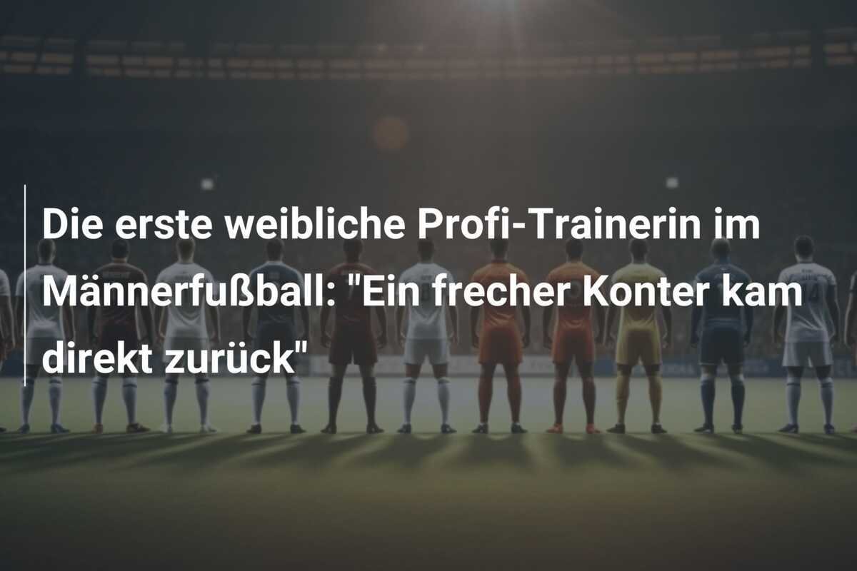Die erste weibliche Profi-Trainerin im Männerfußball: "Ein frecher Konter kam direkt zurück"