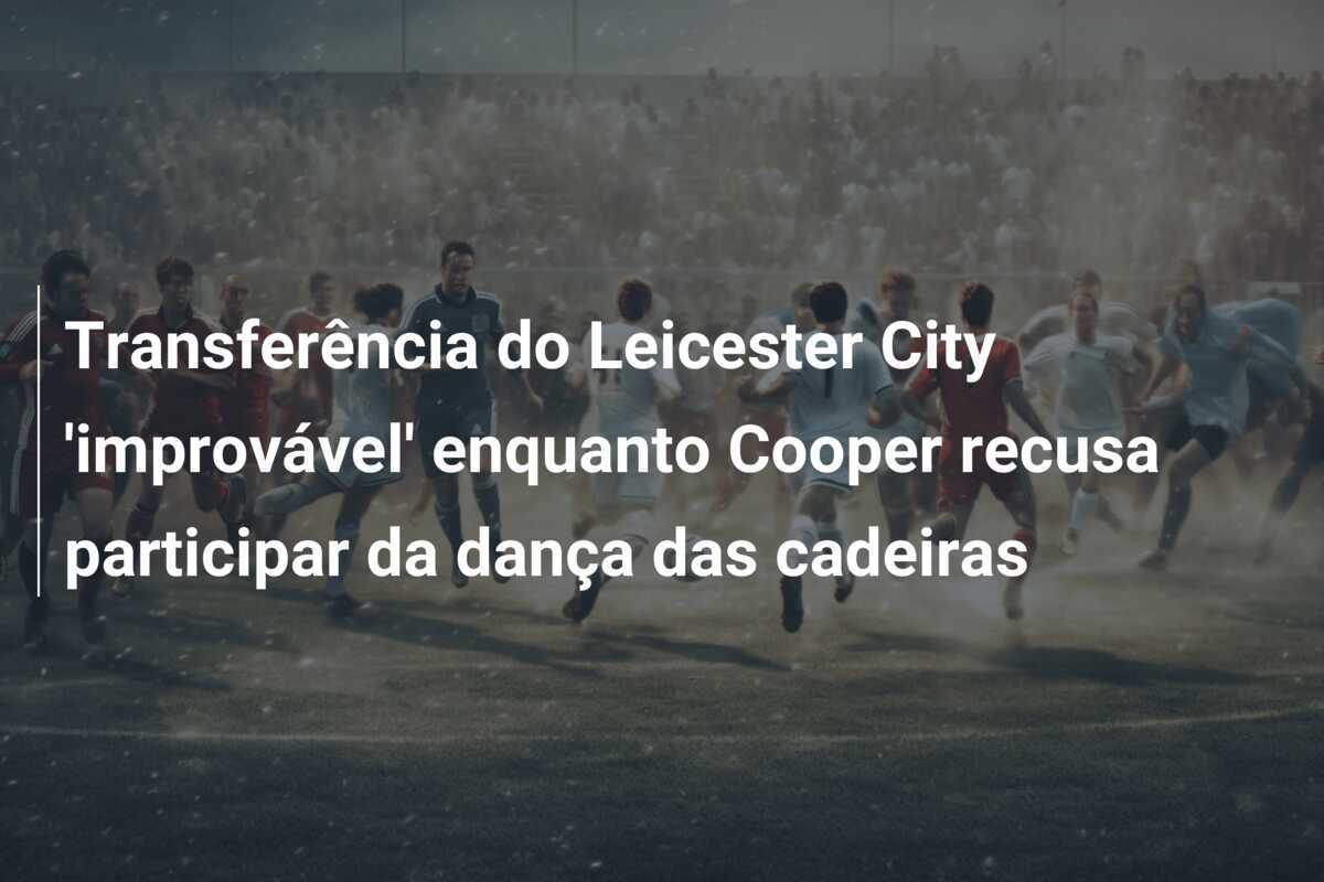 Transferência do Leicester City ‘improvável’ enquanto Cooper recusa participar da dança das cadeiras