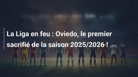 La Liga en feu : Oviedo, le premier sacrifié de la saison 2025/2026 !