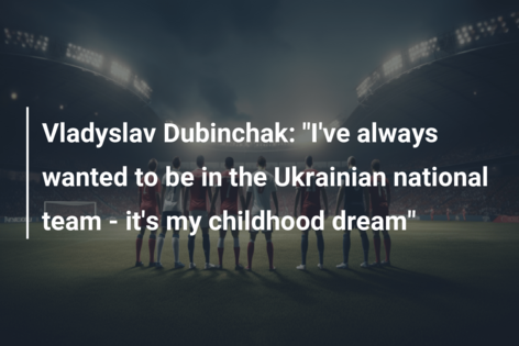 Vladyslav Dubinchak: “I’ve always wanted to be in the Ukrainian national team – it’s my childhood dream”