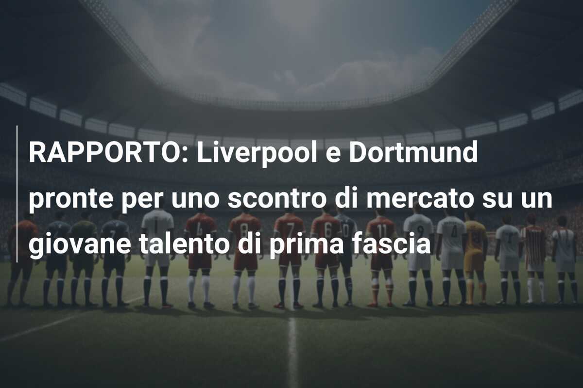RAPPORTO: Liverpool e Dortmund pronte per uno scontro di mercato su un giovane talento di prima fascia