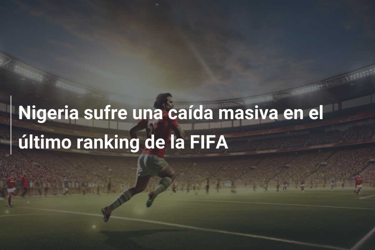 Nigeria sufre una caída masiva en el último ranking de la FIFA