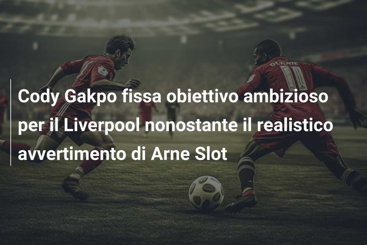 Cody Gakpo fissa obiettivo ambizioso per il Liverpool nonostante il realistico avvertimento di Arne Slot