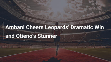 Ambani feiert dramatischen Sieg der Leopards und Otienos Volltreffer