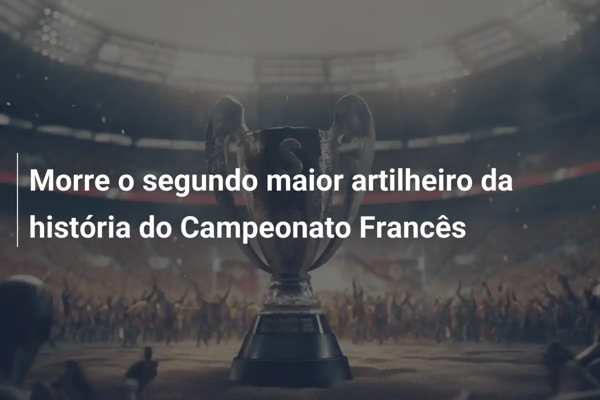 Morre o segundo maior artilheiro da história do Campeonato Francês